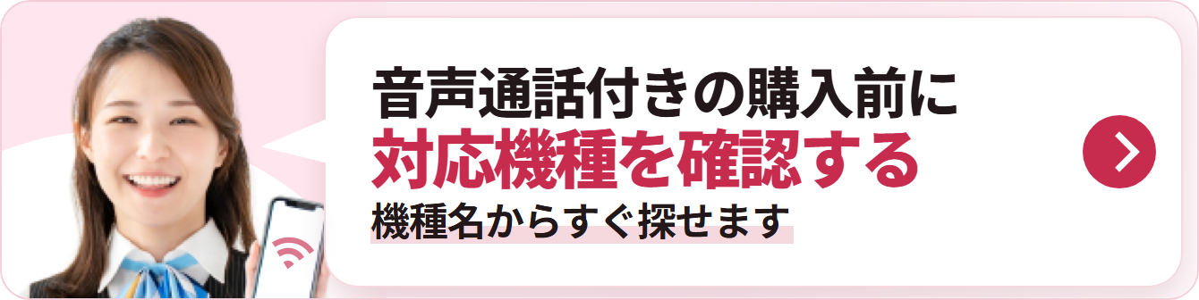音声通話付きの購入前に 対応機種を確認する 機種名からすぐ探せます