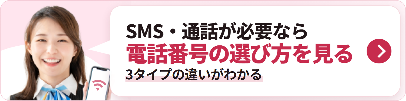 SMS・通話が必要なら 電話番号の選び方を見る 3タイプの違いがわかる