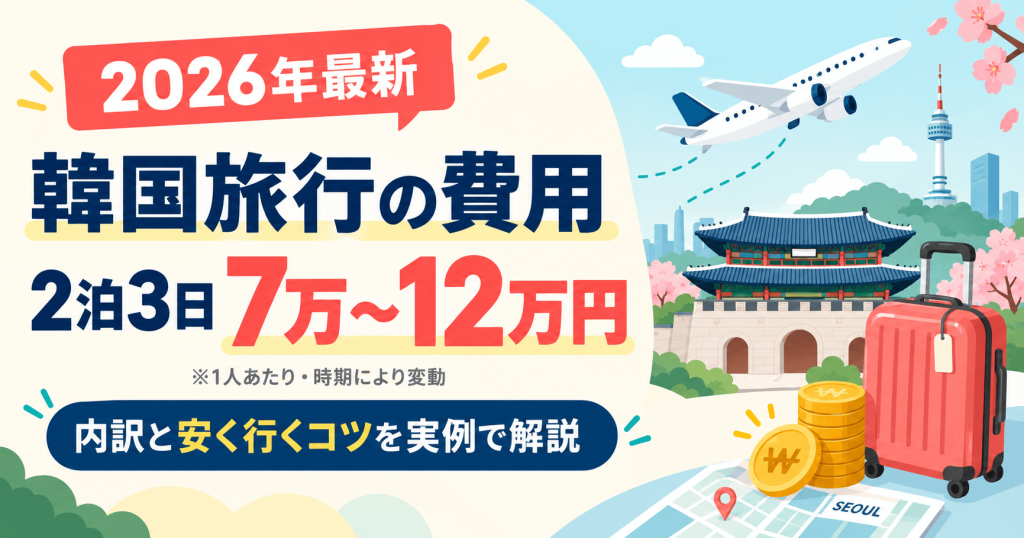 【2026年最新】韓国旅行の費用はいくら？2泊3日の総額・内訳と安く行くコツを実例で解説